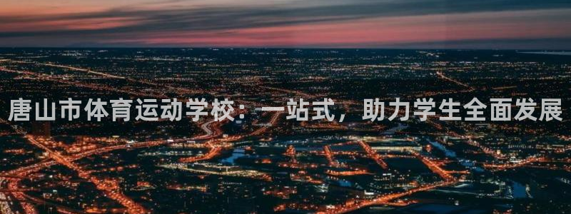 德国公海赌赌船官方正版app集团：唐山市体育运动学校