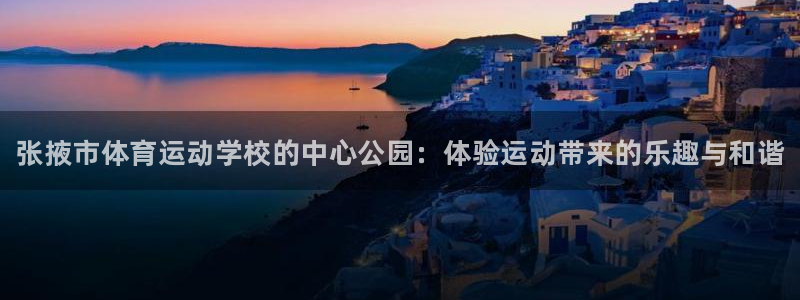 公海赌赌船官网下载招商电话地址：张掖市体育运动学校的