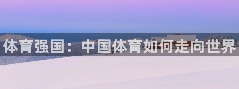 公海赌赌船官方正版app娱乐下载：体育强国：中国体育如何走向