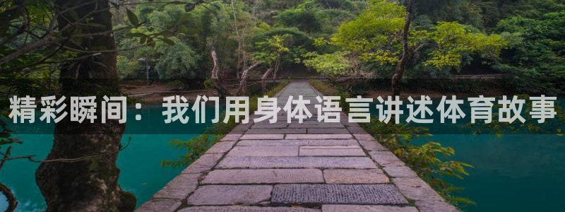 公海赌赌船官方正版app集团官网网址：精彩瞬间：我们