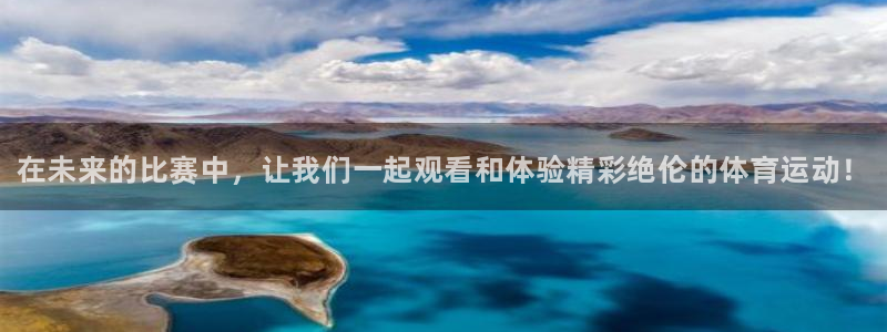 公海赌赌船官方正版app开户：在未来的比赛中，让我们