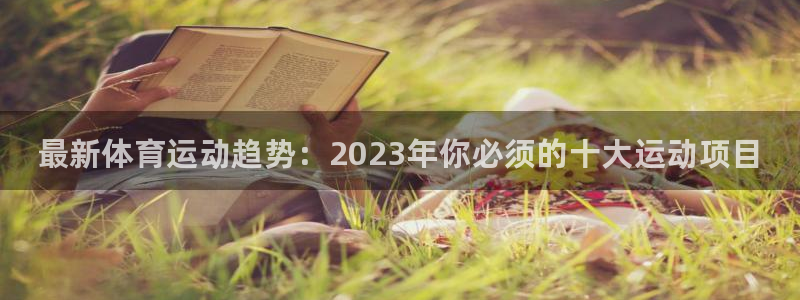 公海赌赌船官方正版app集团官网首页：最新体育运动趋
