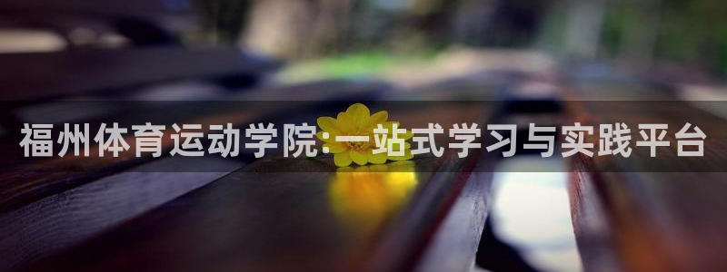 公海赌赌船官方正版app代理：福州体育运动学院:一站