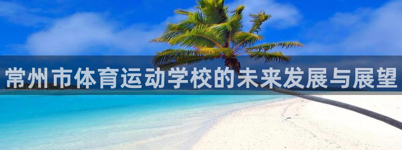 公海赌赌船官网下载平台注册流程图：常州市体育运动学校
