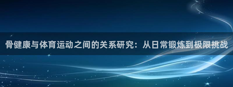 公海赌赌船官方正版app集团官网首页：骨健康与体育运