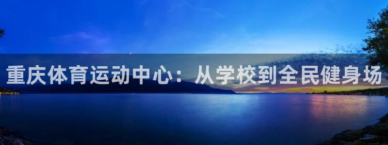 公海赌赌船官网下载平台注册流程视频：重庆体育运动中心