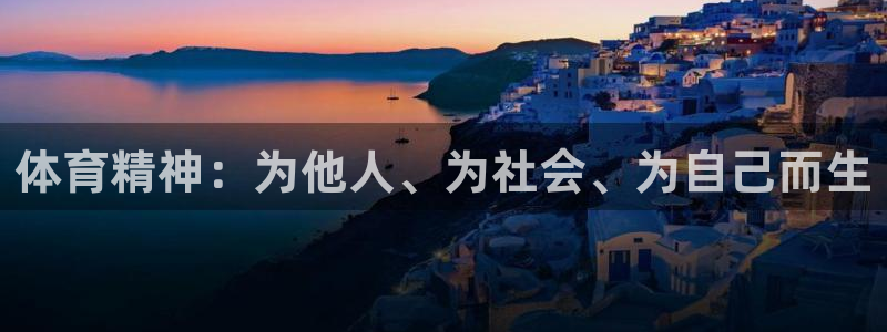 公海赌赌船官网下载招商电话地址：体育精神：为他人、为社会、为
