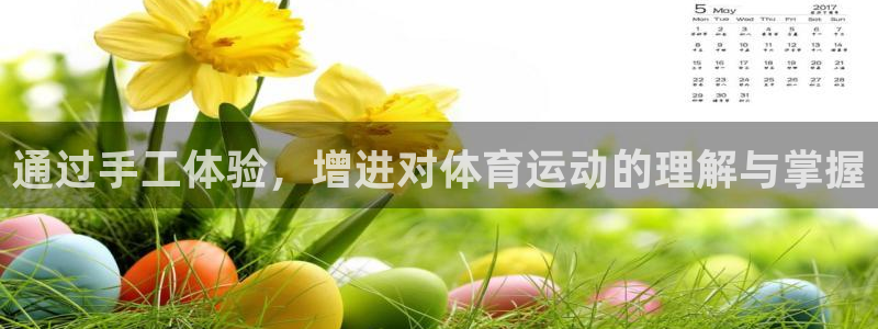 公海赌赌船官网下载平台：通过手工体验，增进对体育运动的理解与