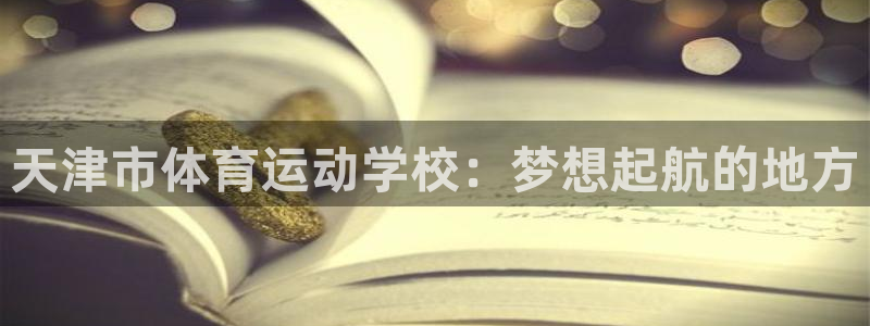 公海赌赌船官网下载平台假的吗是真的吗吗：天津市体育运动学校：