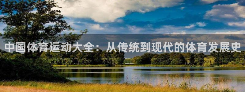 公海赌赌船官方正版app娱乐平台：中国体育运动大全：从传统到