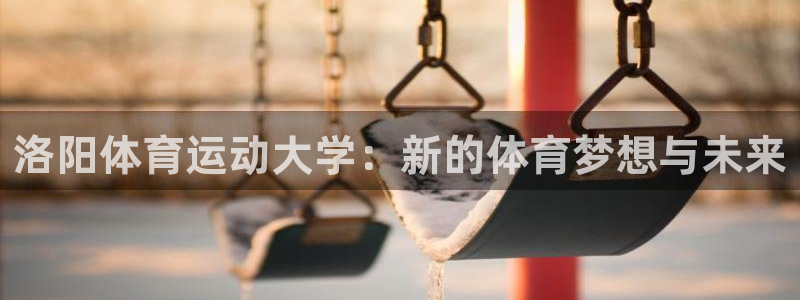 公海赌赌船官方正版app娱乐网站：洛阳体育运动大学：