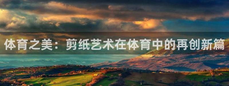 公海赌赌船官网下载开户：体育之美：剪纸艺术在体育中的再创新篇