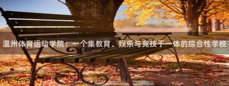 公海赌赌船官网下载招商电话地址是多少：温州体育运动学院：一个