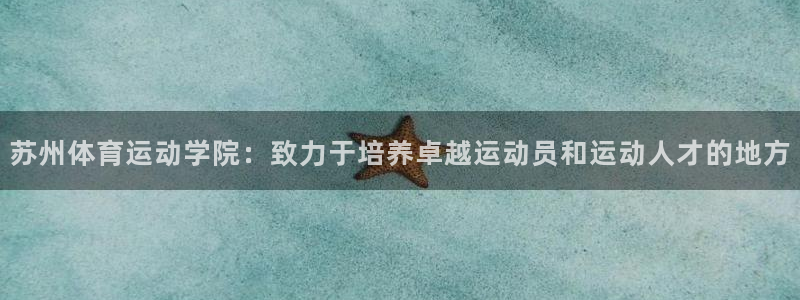 公海赌赌船官网下载招商电话号码查询是多少：苏州体育运动学院：