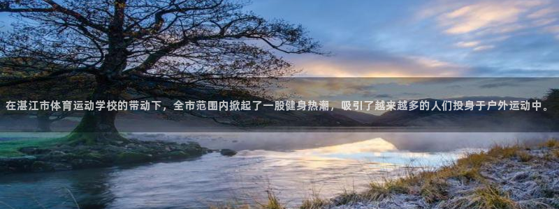 海南公海赌赌船官网下载发展怎么样：在湛江市体育运动学校的带动