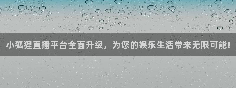 斗球dqty在线直播：小狐狸直播平台全面升级，为您的娱乐生活带来无限可能!