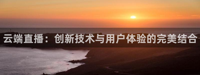 斗球免费体育直播：云端直播：创新技术与用户体验的完美结合