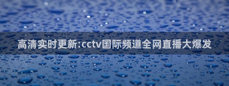 斗球足球直播app下载：高清实时更新:cctv国际频道全网直播大爆发