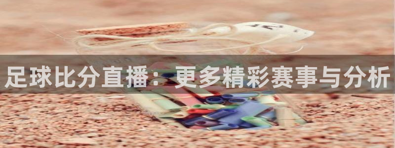 斗球体育app下载安装：足球比分直播：更多精彩赛事与分析