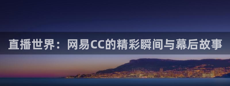 斗球体育官网入口：直播世界：网易CC的精彩瞬间与幕后故事